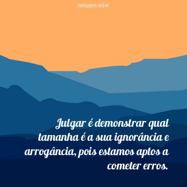 Julgar é demonstrar qual tamanha é a sua ignorância e arrogância