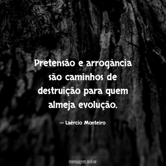 Pretensão e arrogância são caminhos de destruição para quem