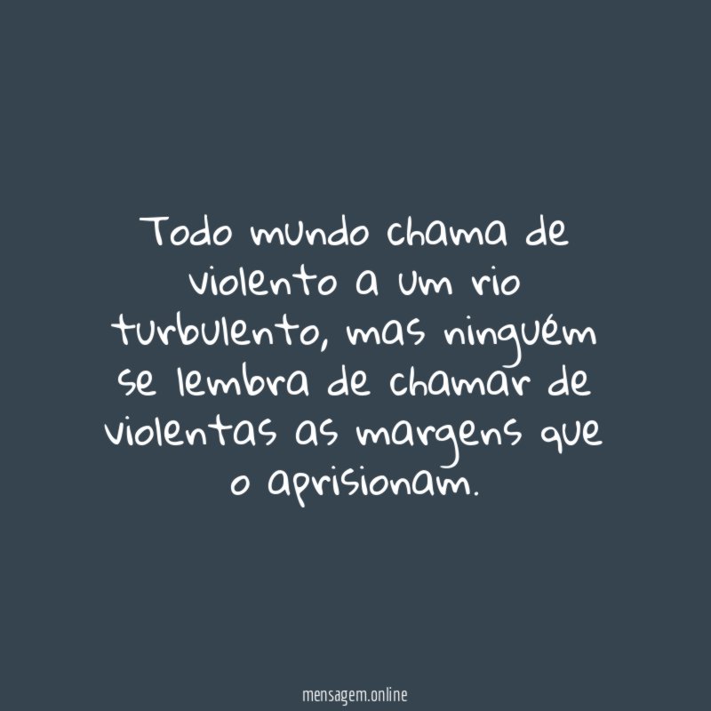 Todo mundo chama de violento a um rio turbulento