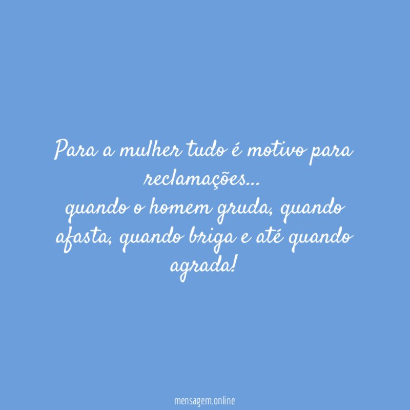 Para a mulher tudo é motivo para reclamações