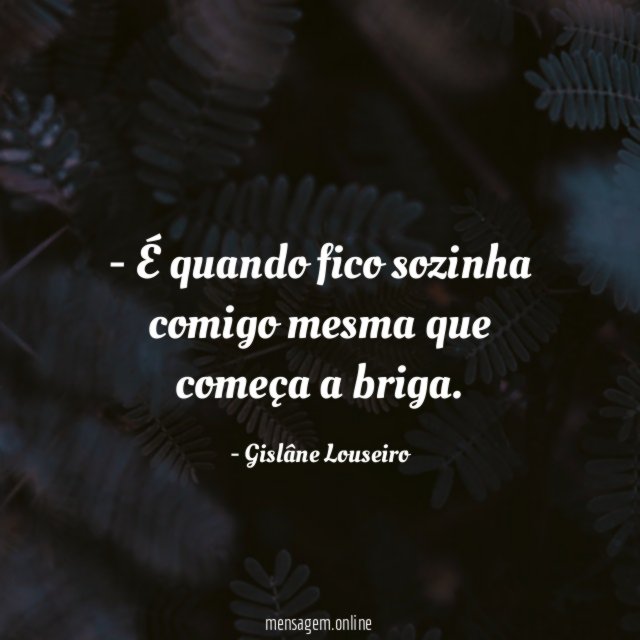 É quando fico sozinha comigo mesma que começa a briga