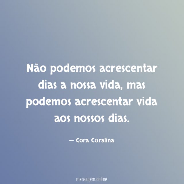 Não podemos acrescentar dias a nossa vida