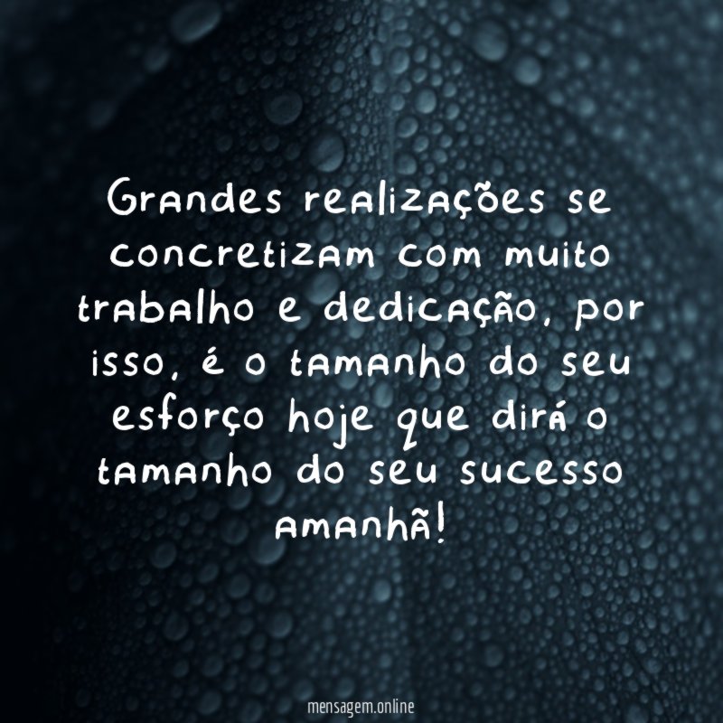 Grandes realizações se concretizam com muito trabalho e dedicação
