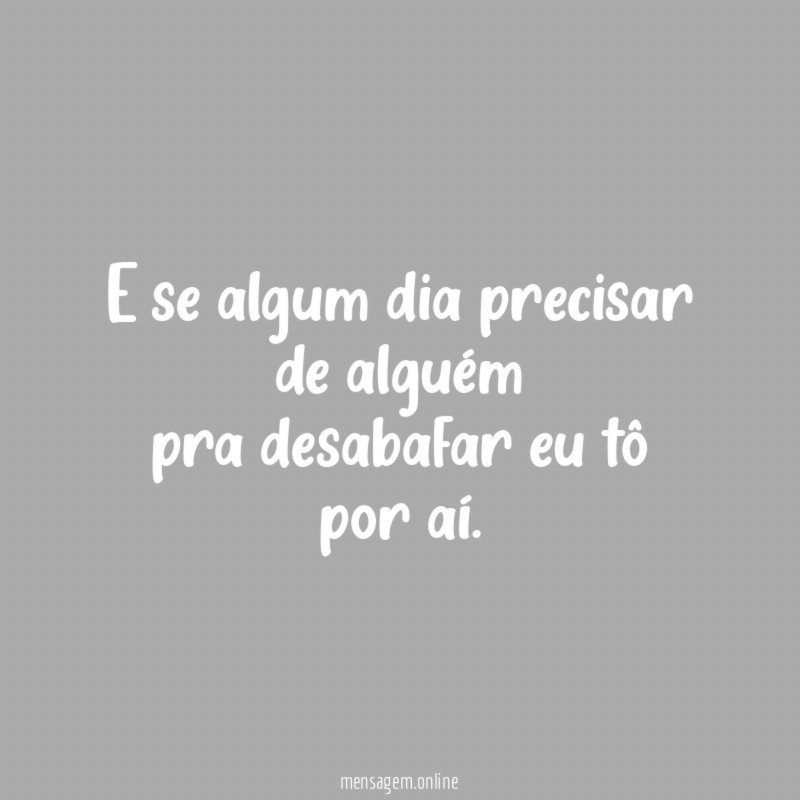 E se algum dia precisar de alguém pra desabafar
