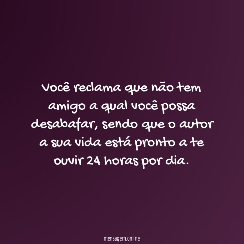 Você reclama que não tem amigo a qual você possa desabafar