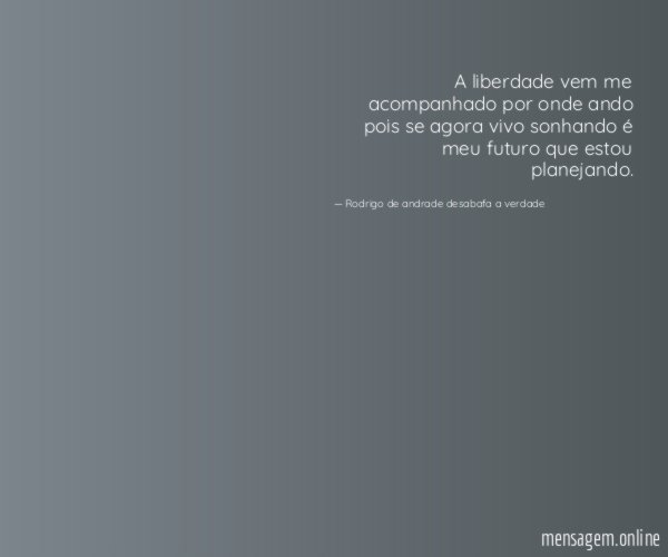 A liberdade vem me acompanhado por onde ando