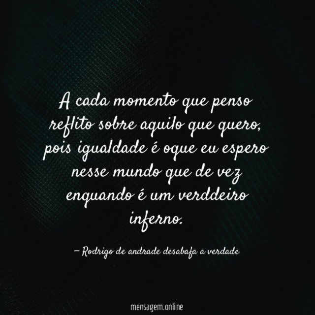 A cada momento que penso reflito sobre aquilo que quero