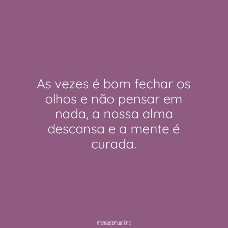 As vezes é bom fechar os olhos e não pensar em nada