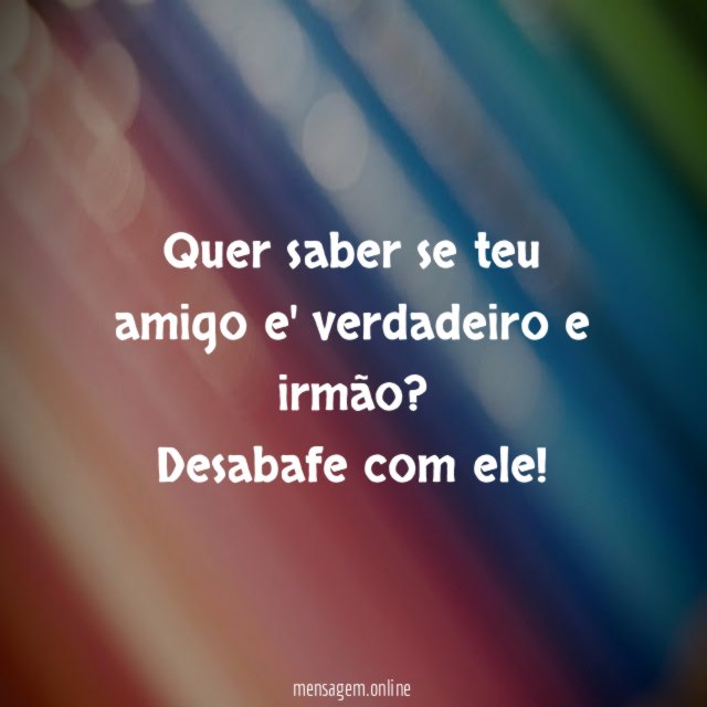 Quer saber se teu amigo e' verdadeiro e irmão