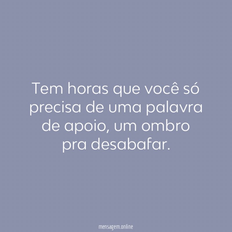 Tem horas que você só precisa de uma palavra de apoio