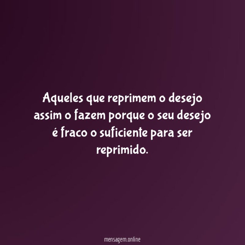 Aqueles que reprimem o desejo assim o fazem