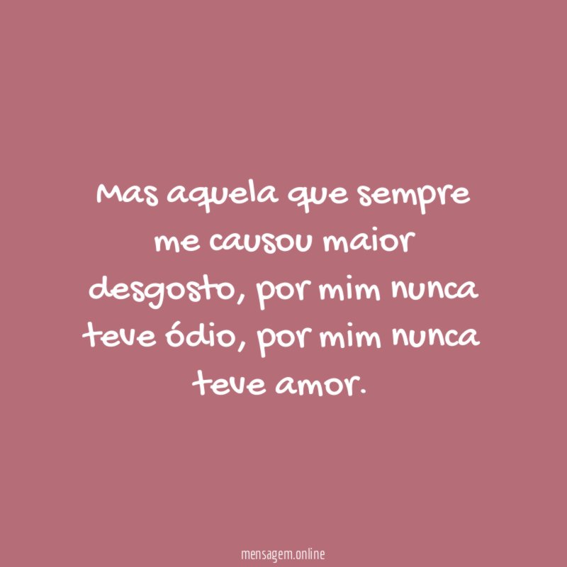 Mas aquela que sempre me causou maior desgosto