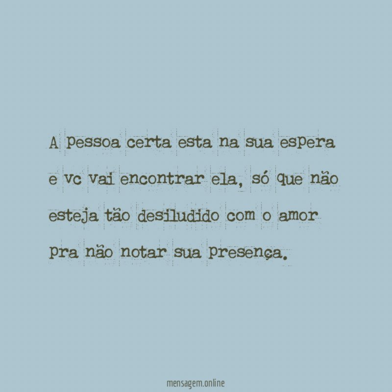 A pessoa certa esta na sua espera e vc vai encontrar ela