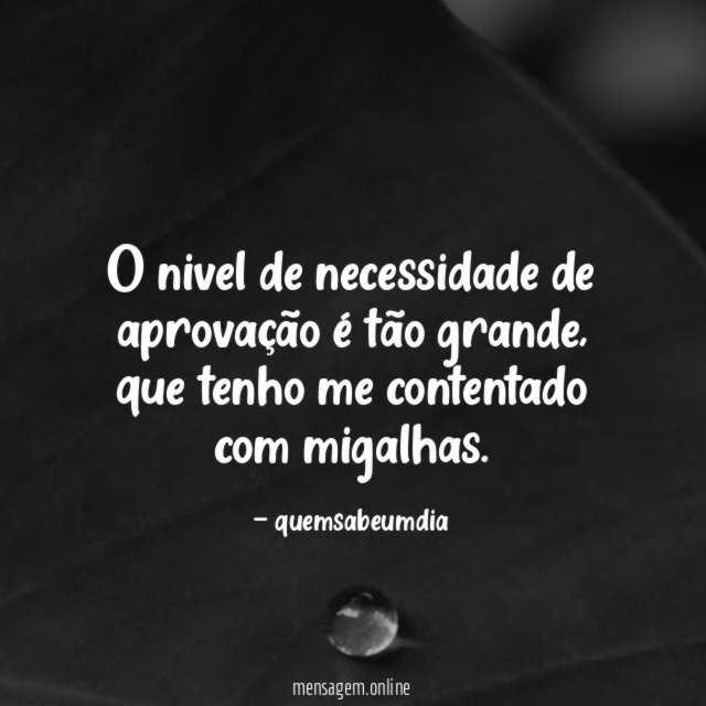 O nivel de necessidade de aprovação é tão grande