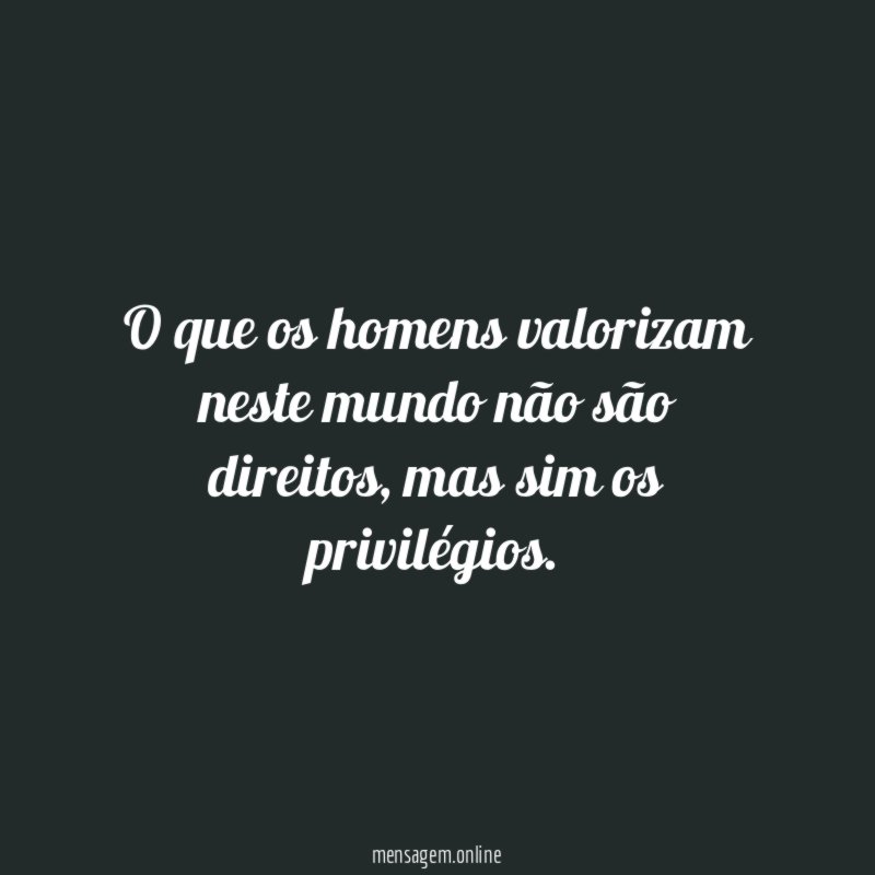 O que os homens valorizam neste mundo não são direitos