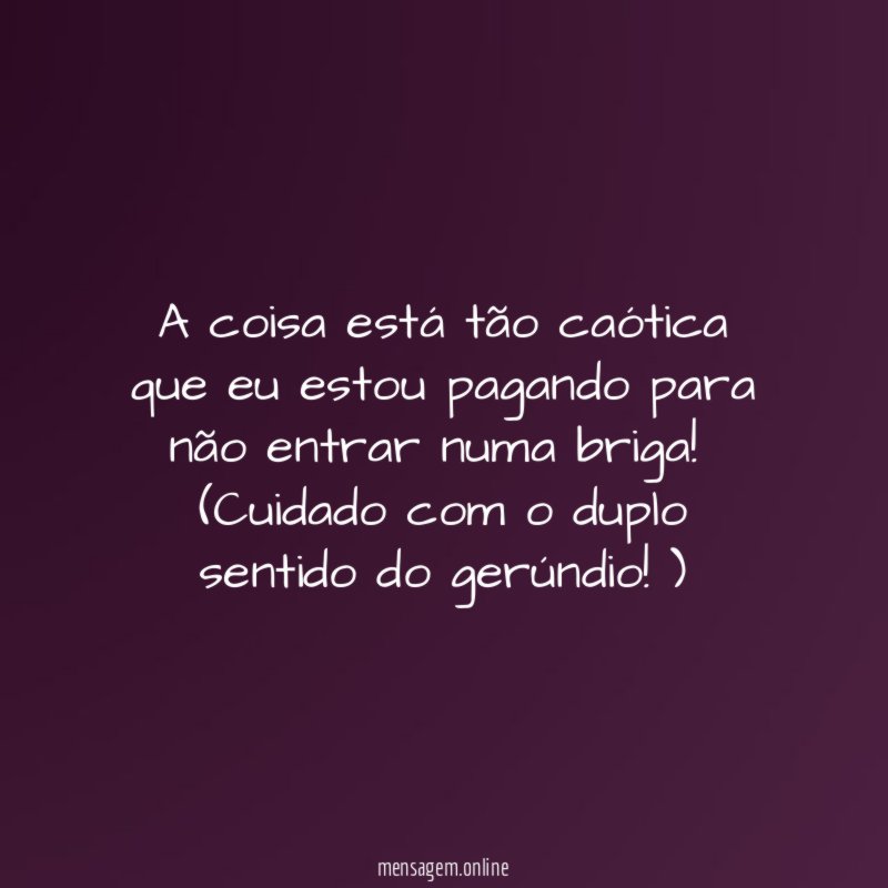 A coisa está tão caótica que eu estou