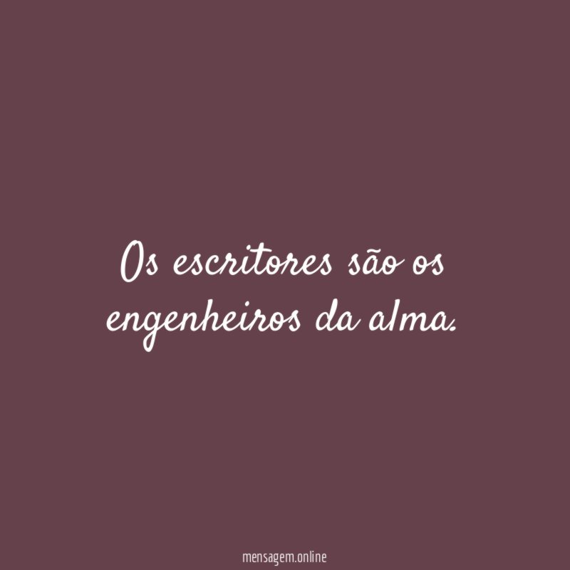 os escritores são os engenheiros da alma