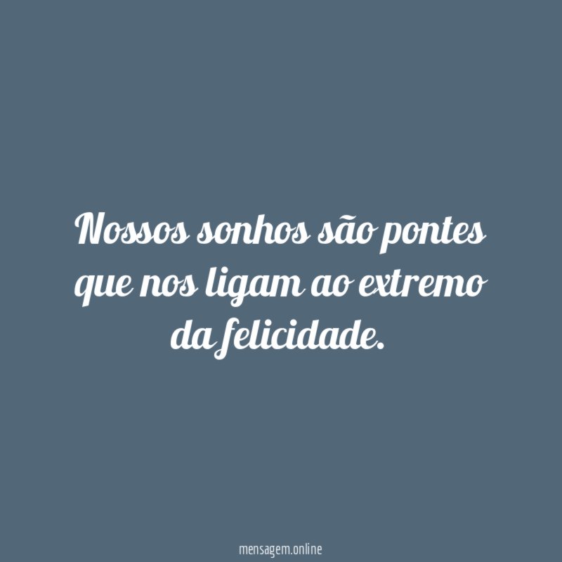 Nossos sonhos são pontes que nos ligam ao extremo da felicidade