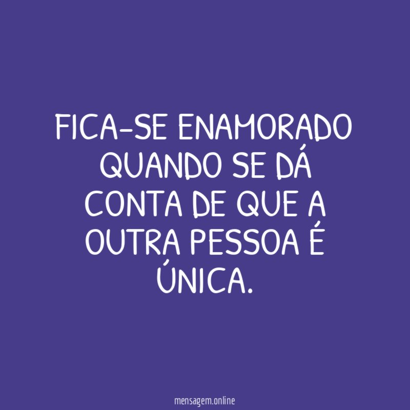 Fica-se enamorado quando se dá conta de que a outra pessoa é única