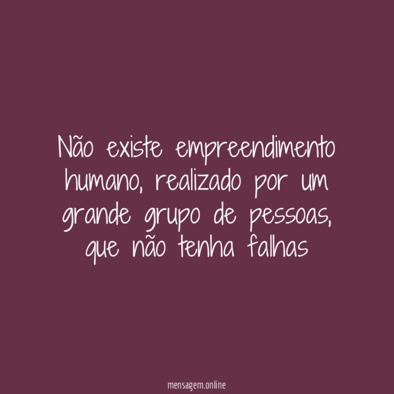 Não existe empreendimento humano
