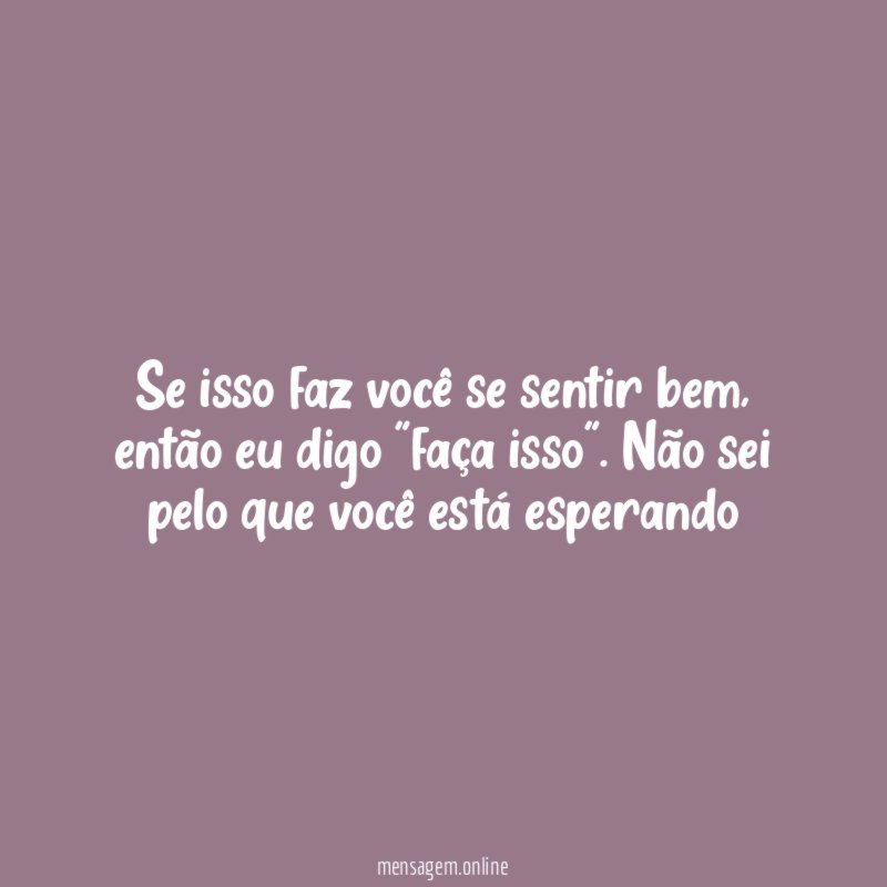 Se isso faz você se sentir bem