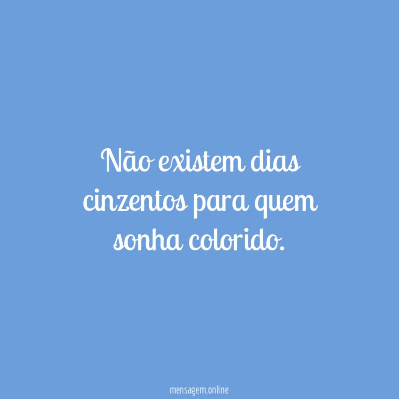 Não existem dias cinzentos para quem sonha colorido