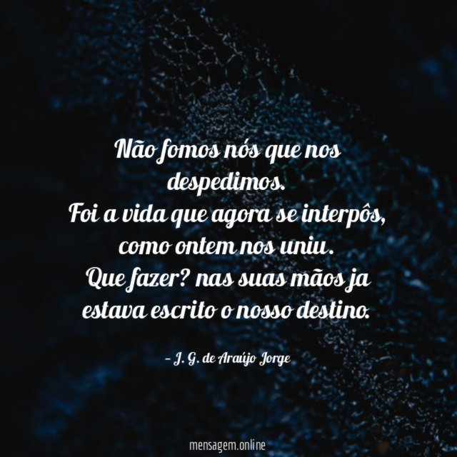 Não fomos nós que nos despedimos.
Foi a vida que agora se interpôs,
como ontem nos uniu.
