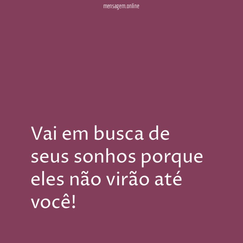 Vai em busca de seus sonhos porque eles
