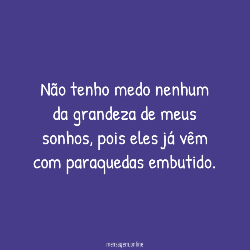 Não tenho medo nenhum da grandeza de meus sonhos