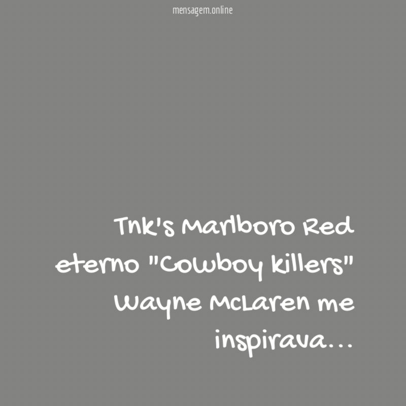 Tnk's Marlboro Red eterno "Cowboy killers" Wayne McLaren me inspirava