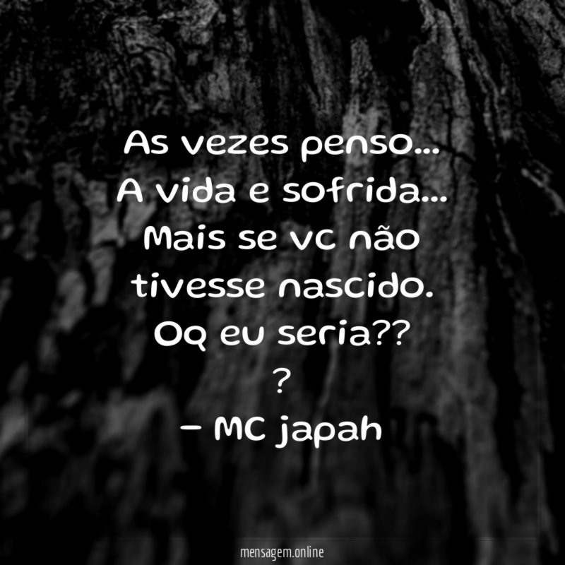 As vezes penso…
A vida e sofrida…
Mais se vc não tivesse nascido.
Oq eu seria ?? ?