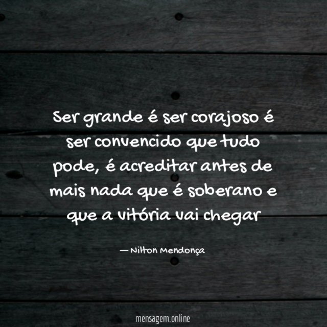 Ser grande é ser corajoso é ser convencido que tudo pode