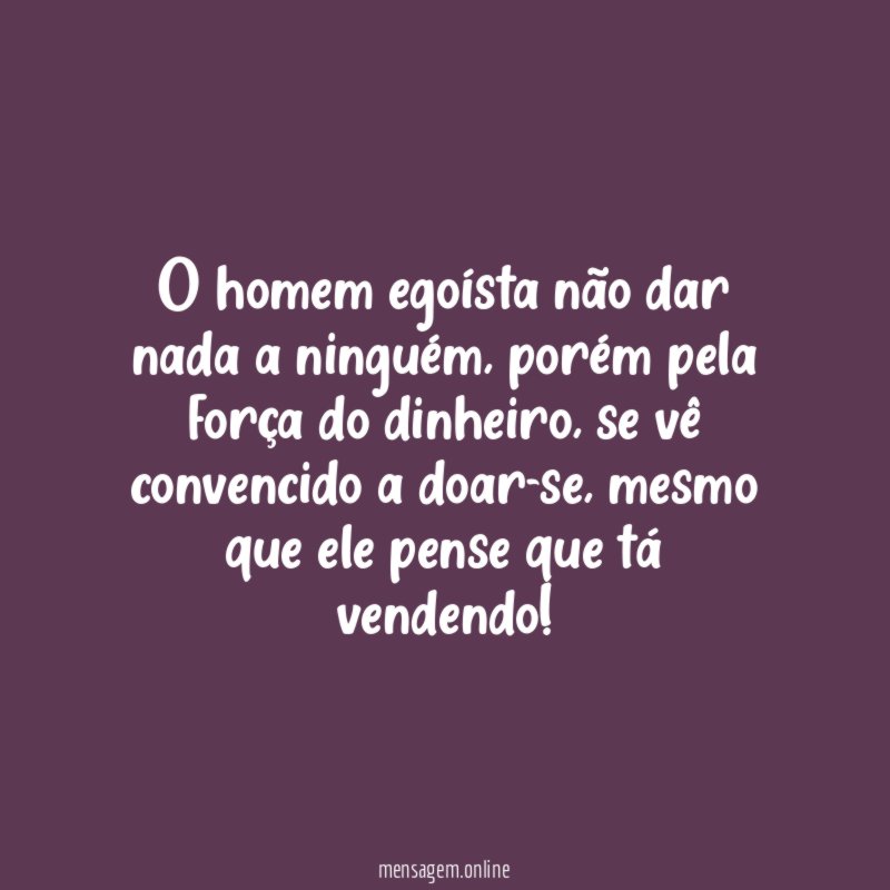 O homem egoísta não dar nada a ninguém