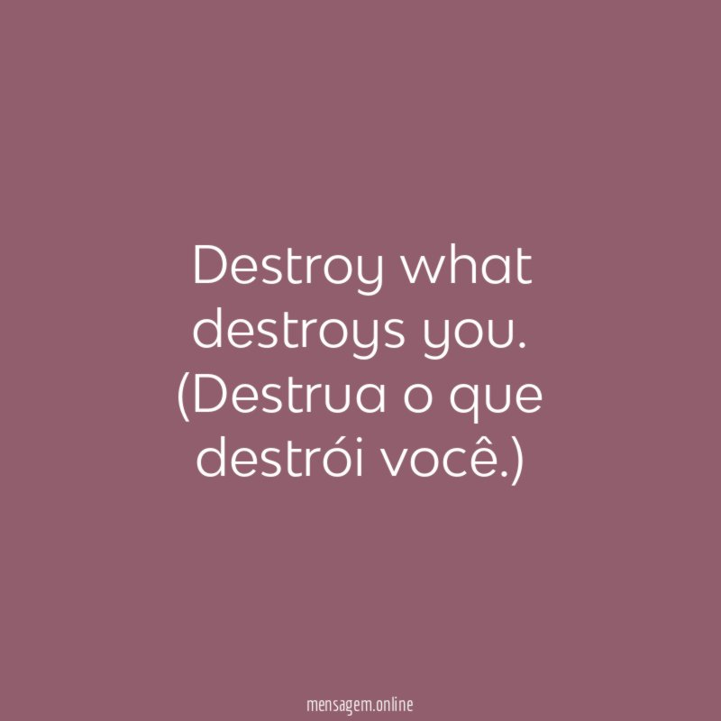 Destroy what destroys you