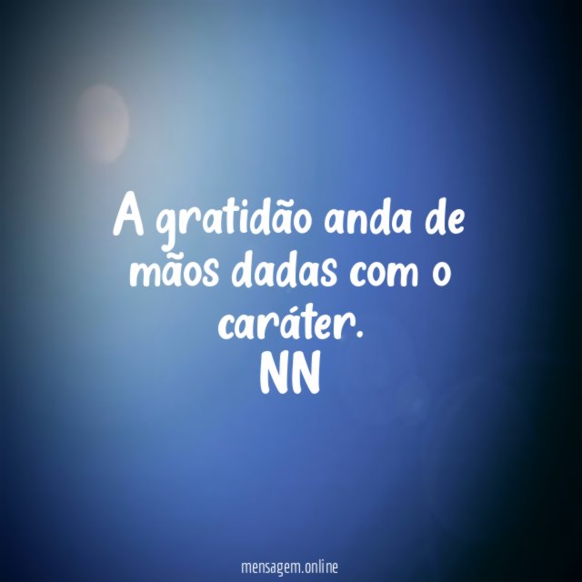 A gratidão anda de mãos dadas com o caráter.