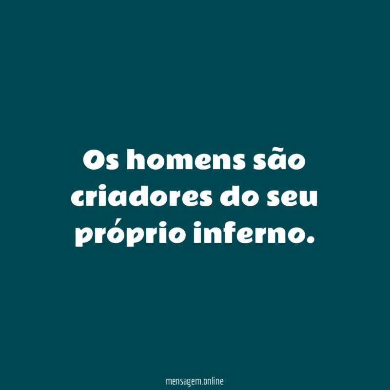 Os homens são criadores do seu próprio inferno