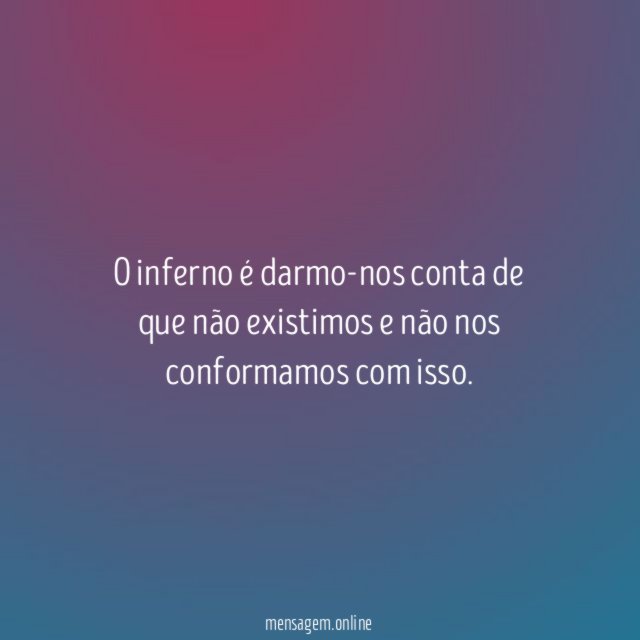 O inferno é darmo-nos conta de que não