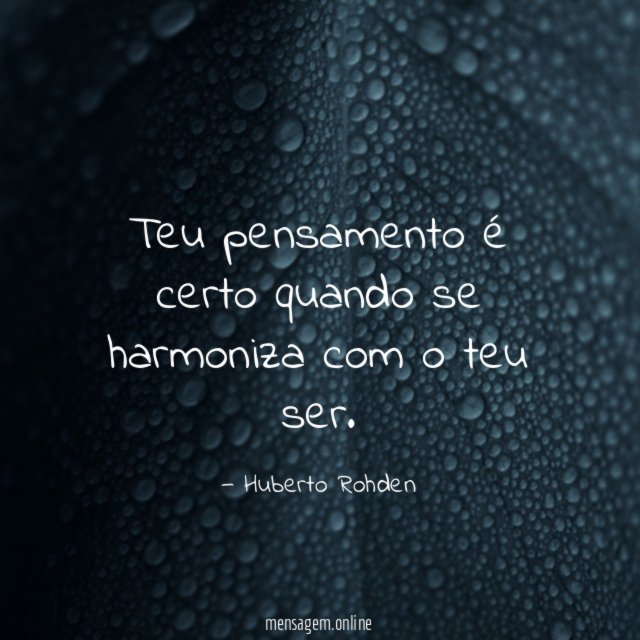Teu pensamento é certo quando se harmoniza com o teu ser