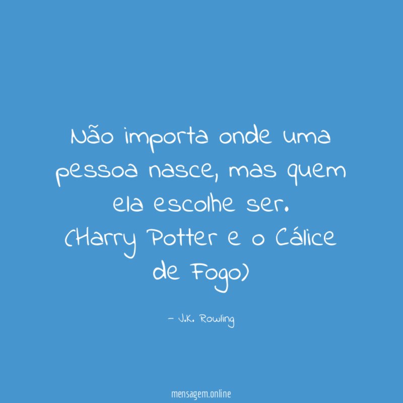 Não importa onde uma pessoa nasce, mas quem ela escolhe ser.