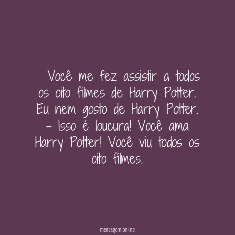 – Você me fez assistir a todos os oito filmes de Harry Potter