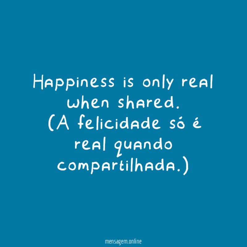 Happiness is only real when shared