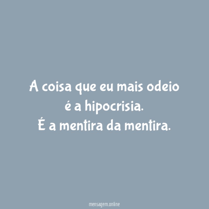 A coisa que eu mais odeio é a hipocrisia