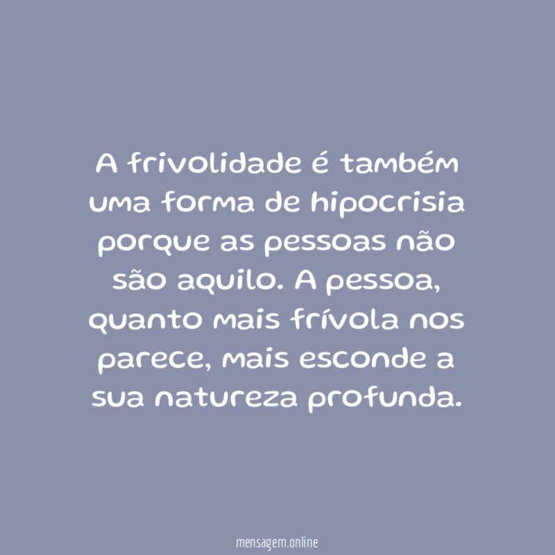 A frivolidade é também uma forma de hipocrisia