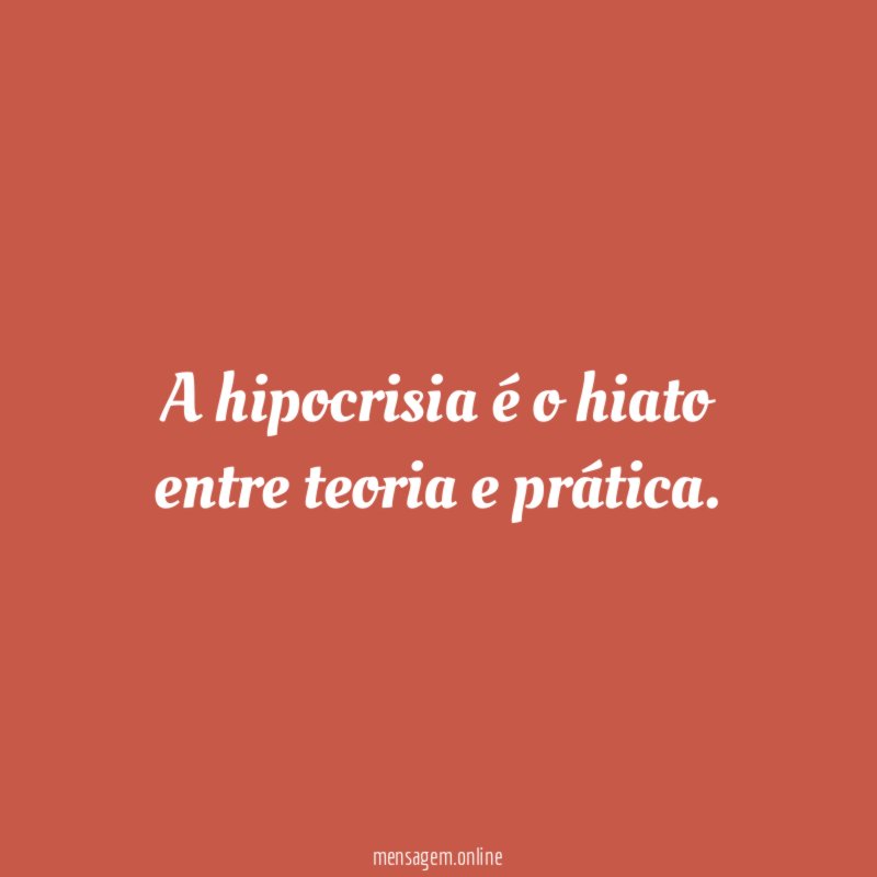 A hipocrisia é o hiato entre teoria e prática