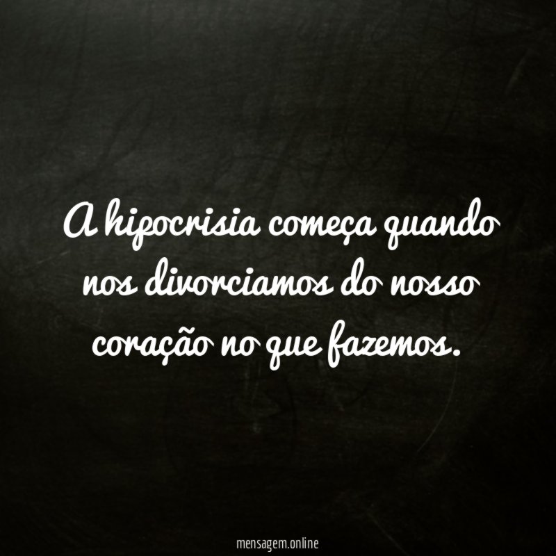 A hipocrisia começa quando nos divorciamos do nosso