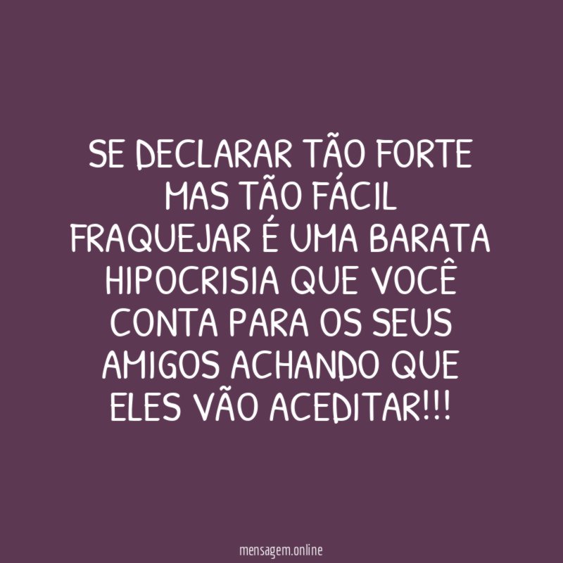 Se declarar tão forte mas tão fácil fraquejar