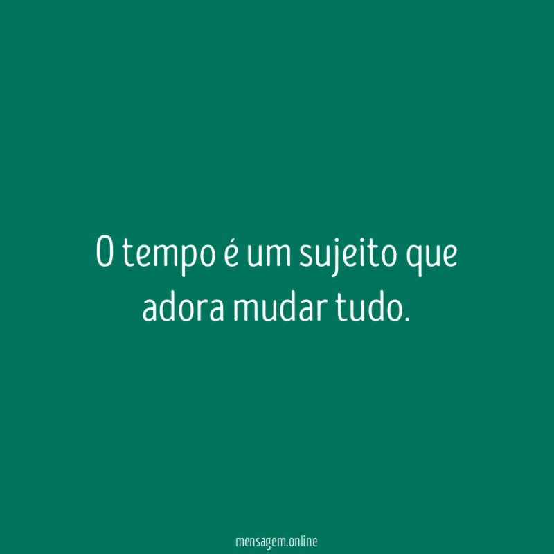 O tempo é um sujeito que adora mudar tudo