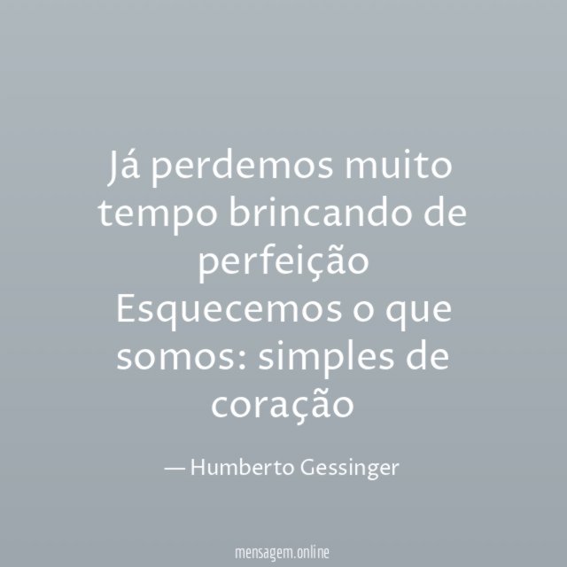 Já perdemos muito tempo brincando de perfeição Esquecemos o que somos