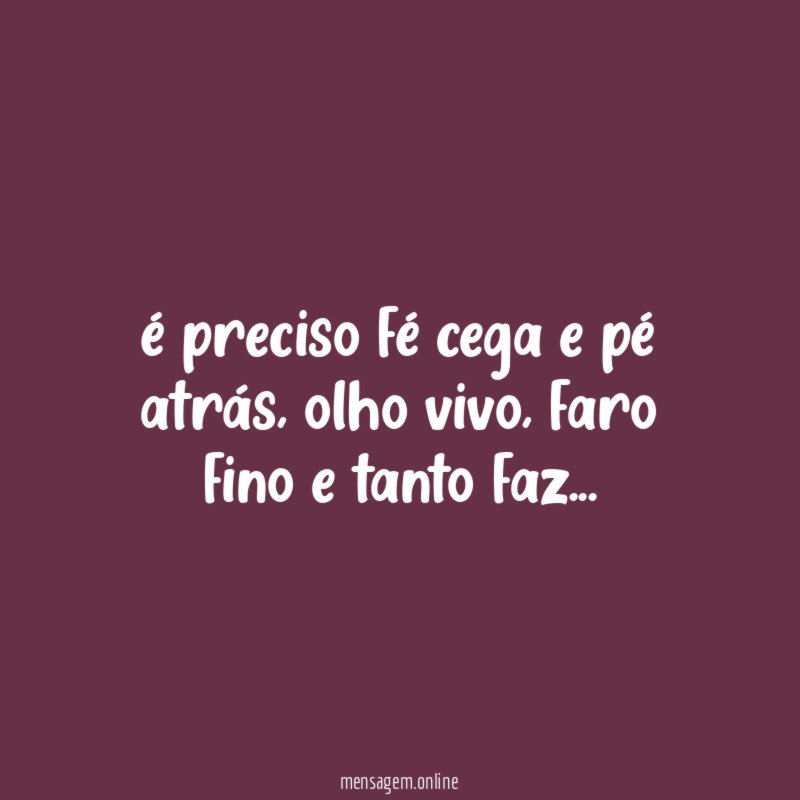 é preciso fé cega e pé atrás