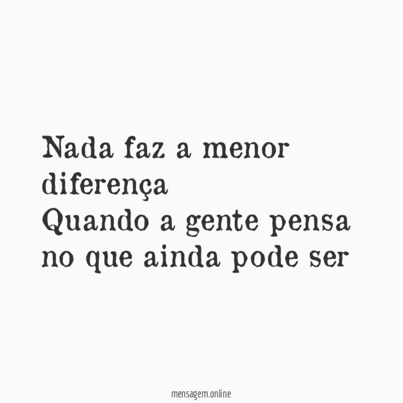 Nada faz a menor diferença Quando a gente pensa